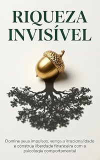 Livro RIQUEZA INVISÍVEL: Domine seus impulsos, vença a irracionalidade e construa liberdade financeira com a psicologia comportamental