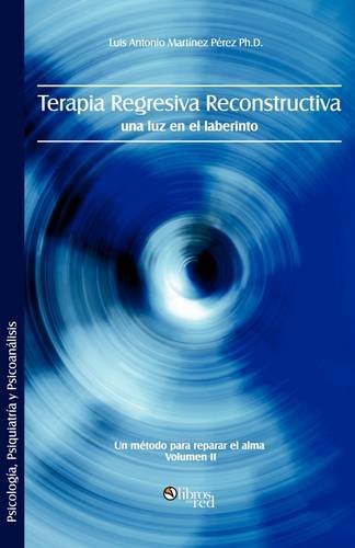 Terapia Regresiva Reconstructiva: Una Luz En El Laberinto. Un Metodo Para Reparar El Alma. Volumen II (Spanish Edition)