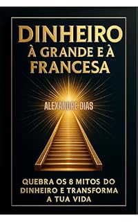Livro DINHEIRO À GRANDE E À FRANCESA: QUEBRA OS 8 MITOS DO DINHEIRO E TRANSFORMA A TUA VIDA