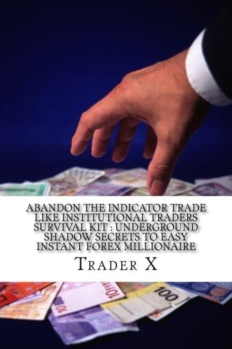 Abandon The Indicator Trade Like Institutional Traders Survival Kit : Underground Shadow Secrets To Easy Instant Forex Millionaire: Strange Shocking ... Bust The Rat Cycle, Join The New Rich
