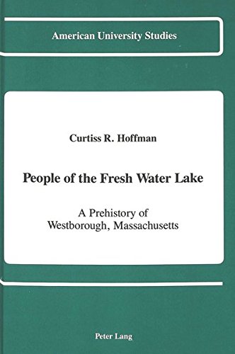People of the Fresh Water Lake: A Prehistory of Westborough, Massachusetts (American University Stud by Curtiss R. Hoffman