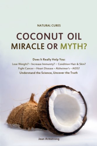 Coconut Oil Miracle or Myth?: Understand the Science, Uncover the Truth