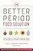 The Better Period Food Solution: Eat Your Way to a Lifetime of Healthier Cycles
