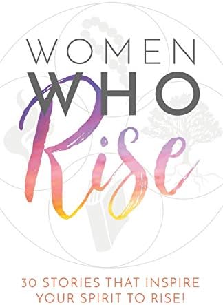 Women Who Rise: 30 Stories That Inspired Your Spirit To Rise
