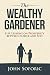 The Wealthy Gardener: Life Lessons on Prosperity between Father and Son by John Soforic