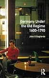 Front cover for the book Germany Under the Old Regime, 1600-1790 (The History of Germany) by John Gagliardo