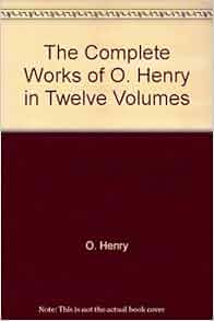 The Complete Works Of O Henry In Twelve Volumes O Henry