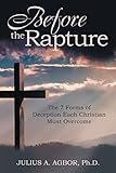 Before the Rapture: The 7 Forms of Deception Each Christian Must Overcome by Julius A. Agbor