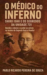 Livro O Médico do Inferno: Shiro Ishii e os Segredos da Unidade 731: Quando a ciência e o poder se uniram na sombra da Segunda Guerra Mundial.