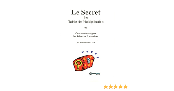 Le Secret Des Tables De Multiplication Ou Comment Enseigner Les Tables En 9 Semaines French Edition Dullin Bernadette Amazon Com Books