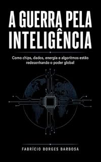 Livro A Guerra pela Inteligência: Como chips, dados, energia e algoritmos estão redesenhando o poder global (Mini)