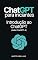 Livro ChatGPT para iniciantes: Introdução ao ChatGPT: Um guia fácil de entender que apresenta aos leitores o emocionante mundo da inteligência artificial (Inclui ... é usado? Dicas e Exemplos Práticos Livro 1)