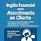 Livro INGLÊS ESSENCIAL PARA O ATENDIMENTO AO CLIENTE: As Frases Certas Para Atender Clientes Estrangeiros Com Segurança E Profissionalismo Mesmo com o Inglês Básico.