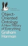 Object-Oriented Ontology: A New Theory of Everything Object-Oriented Ontology: A New Theory of Everything