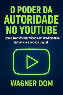 Livro O Poder da Autoridade no YouTube: Como Transformar Vídeos em Credibilidade, Influência e Legado Digital (O Poder da Autoridade Digital com Propósito Livro 4)