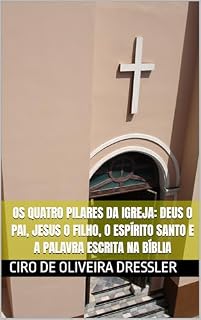Livro OS QUATRO PILARES DA IGREJA: DEUS O PAI, JESUS O FILHO, O ESPÍRITO SANTO E A PALAVRA ESCRITA NA BÍBLIA