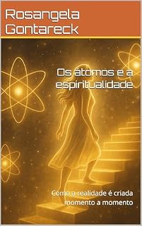 Livro Os átomos e a espiritualidade: Como a realidade é criada momento a momento