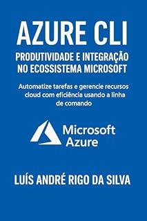 Livro Azure CLI – Produtividade e Integração no Ecossistema Microsoft: Domine a linha de comando do Azure, automatize recursos e eleve a eficiência em ambientes ... e híbridos. (Domine as CLIs da Nuvem)