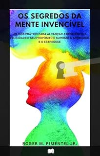 Livro Os Segredos da Mente Invencível: Um Guia Prático para Alcançar a Resiliência, o Equilíbrio, a Felicidade e seu Propósito e Superar a Ansiedade e o Estresse