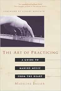 The Art Of Practicing A Guide To Making Music From The Heart