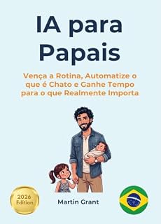 Livro IA para Papais: Vença a Rotina, Automatize o que é Chato e Ganhe Tempo para o que Realmente Importa (AI for Everyone - Portuguese Editions.)