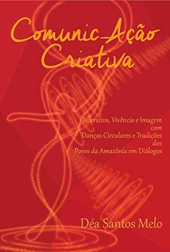 Comunic-Ação Criativa: Narrativa, Vivência e Imagem com Danças Circulares e Tradições dos Povos da Amazônia em Diálogos (Portuguese Edition)