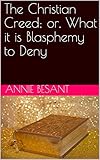 The Christian Creed; or, What it is Blasphemy to Deny by Annie Besant