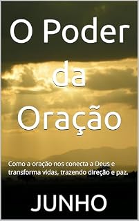 O Poder da Oração: Como a oração nos conecta a Deus e transforma vidas, trazendo direção e paz.