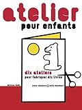 Atelier pour enfants : Dix ateliers pour fabriquer dix livres by 