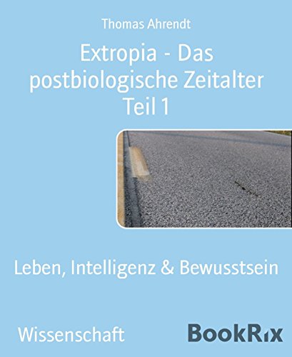 Extropia - Das postbiologische Zeitalter Teil 1: Leben, Intelligenz & Bewusstsein (German Edition)