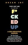 You Got Me All The Way F*cked Up: A reflective journal for the times you've exceeded low expectations and shat on your haters by doing what they said you could not. (Dream Jot Journal) by Dream Jot