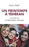 Un printemps à Téhéran - La vraie vie en République islamique (French Edition) by 