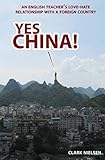 Yes China! An English Teacher's Love-Hate Relationship with a Foreign Country by Clark Nielsen