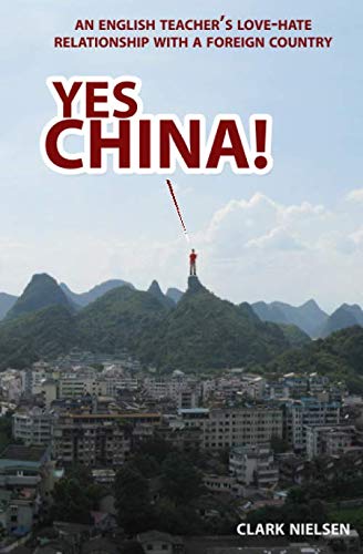 Yes China! An English Teacher's Love-Hate Relationship with a Foreign Country by Clark Nielsen