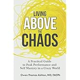 Living Above the Chaos: A Practical Guide to Peak Performance and Self Mastery in a Crazy World