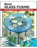 Basic Glass Fusing: All the Skills and Tools You Need to Get Started (How To Basics) by Lynn Haunstein