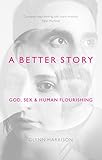 A Better Story: God, Sex And Human Flourishing by Glynn Harrison