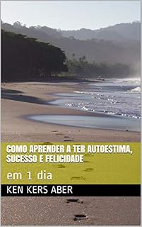 Livro Como Aprender a Ter Autoestima, Sucesso e Felicidade: em 1 dia