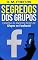 Livro Segredos dos Grupos: Estratégias de Marketing Através de Grupos no Facebook