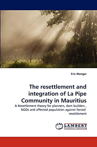 The resettlement and integration of La Pipe Community in Mauritius: A Resettlement theory for planners, dam builders , NGOs and affected population against forced resettlement