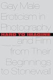 Hard to Imagine: Gay Male Eroticism in Photography and Film from Their Beginnings to Stonewall by