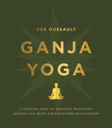 Ganja Yoga: A Practical Guide to Conscious Relaxation, Soothing Pain Relief, and Enlightened Self-Discovery