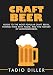 Craft Beer: Guide to the Most Popular Craft Beers, Pairing Them with Food, and the History of Microb by
