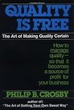 Quality Is Free: The Art of Making Quality Certain: How to Manage Quality - So That It Becomes A Source of Profit for Your Business