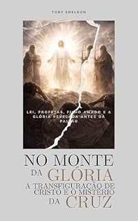 Livro No Monte da Glória: A Transfiguração de Cristo e o Mistério da Cruz: Lei, Profetas, Filho amado e a glória revelada antes da Paixão