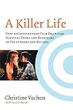 A Killer Life: How an Independent Film Producer Survives Deals and Disasters in Hollywood and Beyond by 