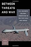 Between Threats and War: U.S. Discrete Military Operations in the Post-Cold War World (Stanford Security), Micah Zenko, 0804771901