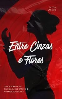 Livro Entre Cinzas e Flores: Uma jornada de traição, recomeço e autodescoberta