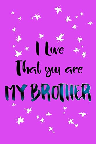 I Love That You Are My Brother: Lined Journal Notebook Gift For Brother- What I love about Brother- precious gift for your Brother(120 Pages, 6 x 9 inches)
