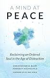 A Mind at Peace: Reclaiming an Ordered Soul in the Age of Distraction by Christopher Blum, Joshua Hochschild